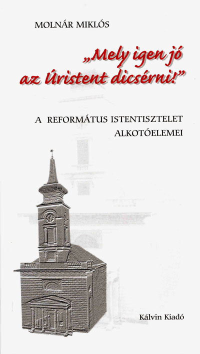 Mely igen jó az Úristent dicsérni! A református istentisztelet alkotóelemei